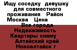 Ищу соседку (девушку) для совместного проживания › Район ­ Москва › Цена ­ 7 500 - Все города Недвижимость » Квартиры сниму   . Алтайский край,Новоалтайск г.